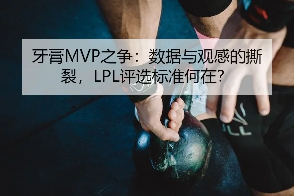 牙膏MVP之争：数据与观感的撕裂，LPL评选标准何在？